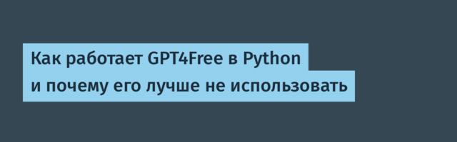 Как работает GPT4Free в Python и почему его лучше не использовать