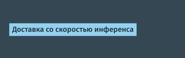 [Перевод] Доставка со скоростью инференса