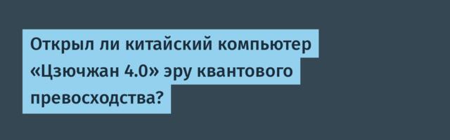 [Перевод] Открыл ли китайский компьютер «Цзючжан 4.0» эру квантового превосходства?