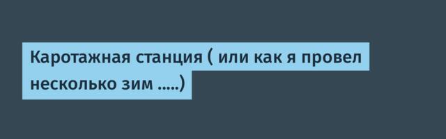 Каротажная станция ( или как я провел несколько зим .....)