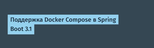 [Перевод] Поддержка Docker Compose в Spring Boot 3.1