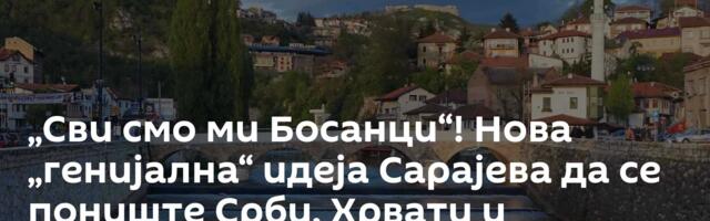 „Сви смо ми Босанци“! Нова „генијална“ идеја Сарајева да се пониште Срби, Хрвати и Бошњаци