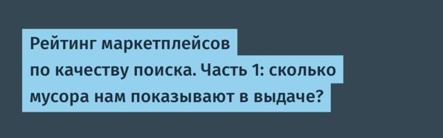 Рейтинг маркетплейсов по качеству поиска. Часть 1: сколько мусора нам показывают в выдаче?