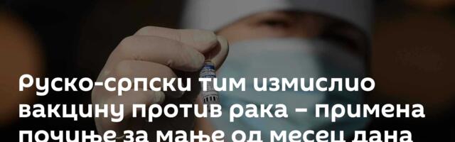 Руско-српски тим измислио вакцину против рака – примена почиње за мање од месец дана