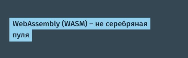 WebAssembly (WASM) — не серебряная пуля