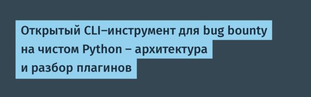 Открытый CLI-инструмент для bug bounty на чистом Python — архитектура и разбор плагинов
