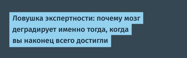 Ловушка экспертности: почему мозг деградирует именно тогда, когда вы наконец всего достигли