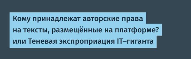 Кому принадлежат авторские права на тексты, размещённые на платформе? или Теневая экспроприация гигантов