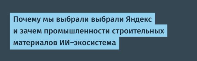 Почему мы выбрали выбрали Яндекс и зачем промышленности строительных материалов ИИ-экосистема