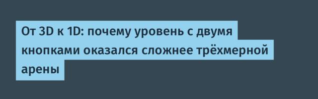 От 3D к 1D: почему уровень с двумя кнопками оказался сложнее трёхмерной арены