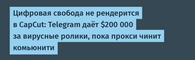 Цифровая свобода не рендерится в CapCut: Telegram даёт $200 000 за вирусные ролики, пока прокси чинит комьюнити
