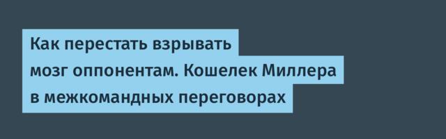 Как перестать взрывать мозг оппонентам. Кошелек Миллера в межкомандных переговорах