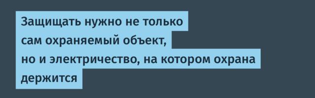 Защищать нужно не только сам охраняемый объект, но и электричество, на котором охрана держится