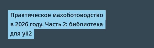 Практическое махоботоводство в 2026 году. Часть 2: библиотека для yii2