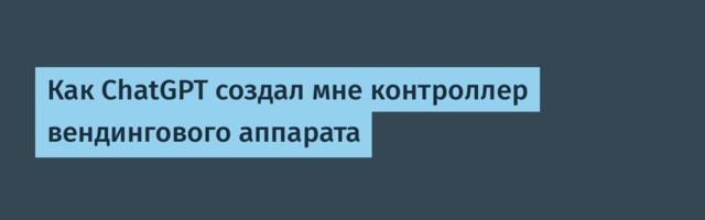 Как ChatGPT создал мне контроллер вендингового аппарата