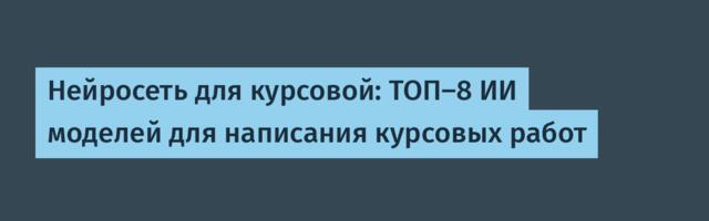 Нейросеть для курсовой: ТОП-8 ИИ моделей для написания курсовых работ
