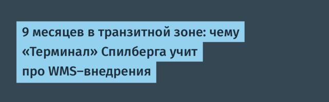 9 месяцев в транзитной зоне: чему «Терминал» Спилберга учит про WMS-внедрения
