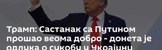 Трамп: Састанак са Путином прошао веома добро -  донета је одлука о сукобу у Украјини