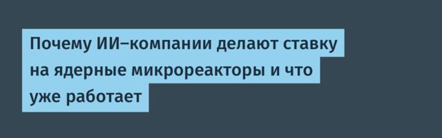 Почему ИИ-компании делают ставку на ядерные микрореакторы и что уже работает
