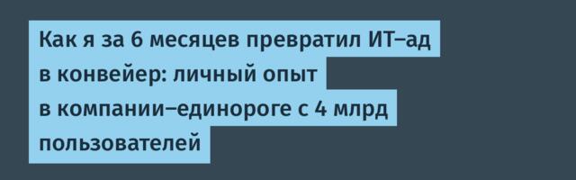 Как я за 6 месяцев превратил ИТ-ад в конвейер: личный опыт в компании-единороге с 4 млрд пользователей