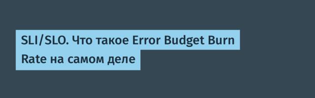 SLI/SLO. Что такое Error Budget Burn Rate на самом деле