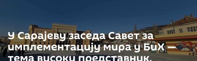 У Сарајеву заседа Савет за имплементацију мира у БиХ — тема високи представник, огласио се Додик