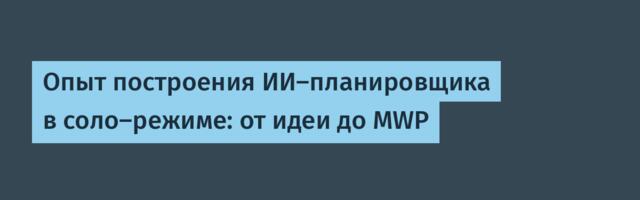 Опыт построения ИИ-планировщика в соло-режиме: от идеи до MWP