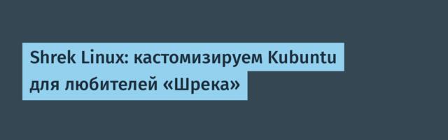 Shrek Linux: кастомизируем Kubuntu для любителей «Шрека»