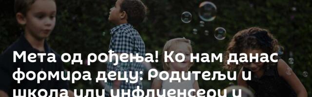 Мета од рођења! Ко нам данас формира децу: Родитељи и школа или инфлуенсери и алгоритми /Видео/