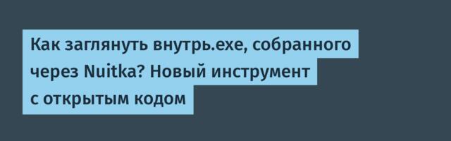 Как заглянуть внутрь.exe, собранного через Nuitka? Новый инструмент с открытым кодом