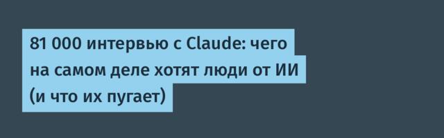 81 000 интервью с Claude: чего на самом деле хотят люди от ИИ (и что их пугает)