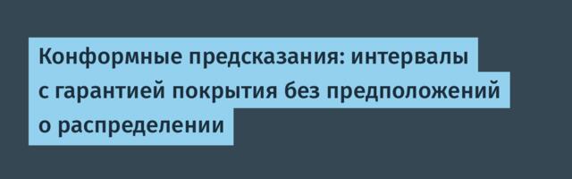 Конформные предсказания: интервалы с гарантией покрытия без предположений о распределении
