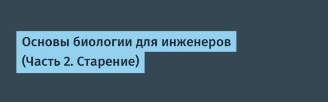 Основы биологии для инженеров (Часть 2. Старение)