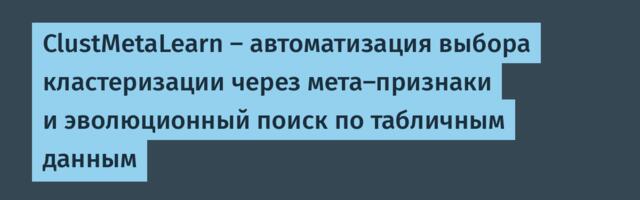 ClustMetaLearn — автоматизация выбора кластеризации через мета-признаки и эволюционный поиск по табличным данным