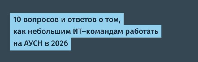 10 вопросов и ответов о том, как небольшим ИТ-командам работать на АУСН в 2026
