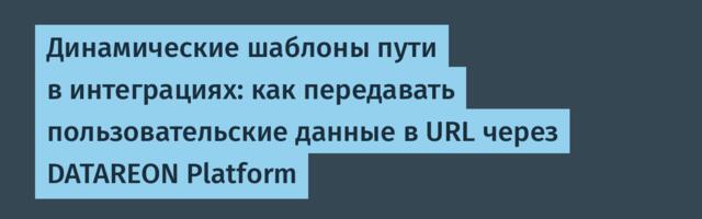 Динамические шаблоны пути в интеграциях: как передавать пользовательские данные в URL через DATAREON Platform
