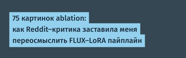 75 картинок ablation: как Reddit-критика заставила меня переосмыслить FLUX-LoRA пайплайн