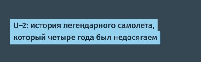 U-2: история легендарного самолета, который четыре года был недосягаем
