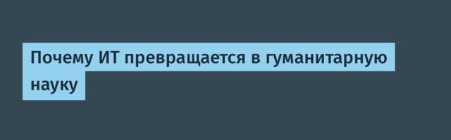 Почему ИТ превращается в гуманитарную науку