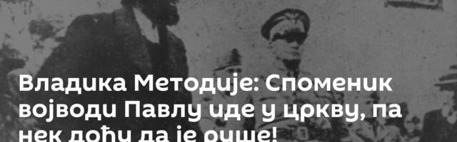 Владика Методије: Споменик војводи Павлу иде у цркву, па нек дођу да је руше!