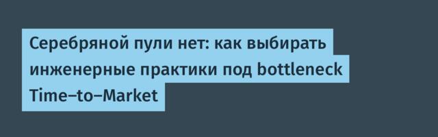 Серебряной пули нет: как выбирать инженерные практики под bottleneck Time-to-Market
