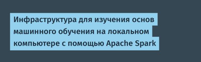 Инфраструктура для изучения основ машинного обучения на локальном компьютере с помощью Apache Spark