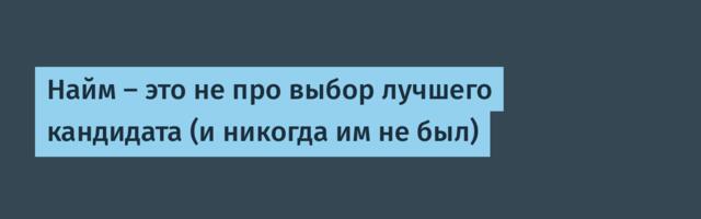 Найм — это не про выбор лучшего кандидата (и никогда им не был)