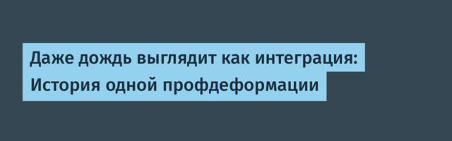 Даже дождь выглядит как интеграция: История одной профдеформации