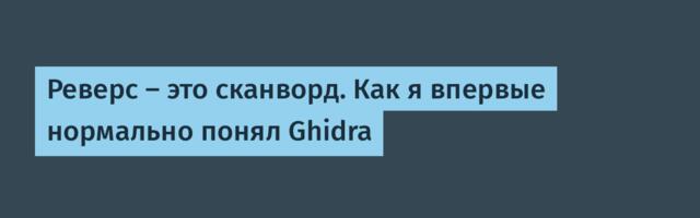 Реверс — это сканворд. Как я впервые нормально понял Ghidra