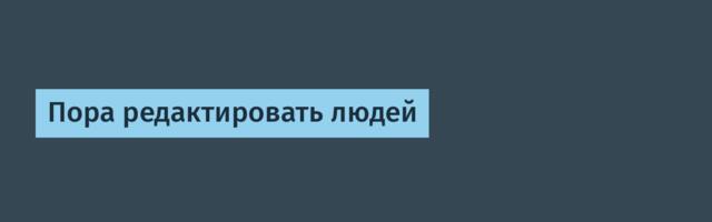Пора редактировать людей
