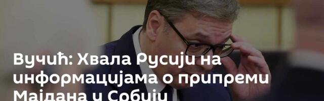Вучић: Хвала Русији на информацијама о припреми Мајдана у Србији