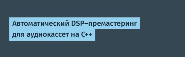 Автоматический DSP-премастеринг для аудиокассет на C++