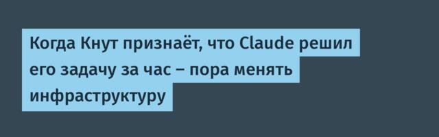 Когда Кнут признаёт, что Claude решил его задачу за час — пора менять инфраструктуру