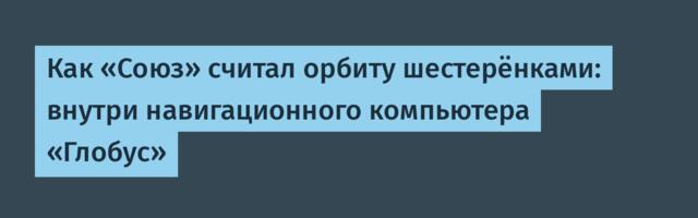 [Перевод] Как «Союз» считал орбиту шестерёнками: внутри навигационного компьютера «Глобус»